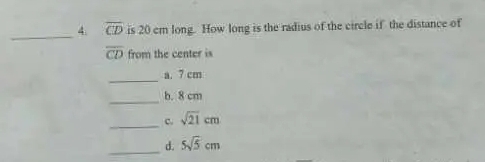 overline CD is 20 cm long. How long is the radius of the circle if the distance of
overline CD from the center is 
_a. 7 cm
_ 
b. 8 cm
_ 
c. sqrt(21)cm
_ 
d. 5sqrt(5)cm