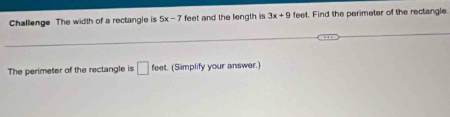 Challenge The width of a rectangle is 5x-7 feet and the length is 3x+9 feet. Find the perimeter of the rectangle. 
The perimeter of the rectangle is □ oe t. (Simplify your answer.)