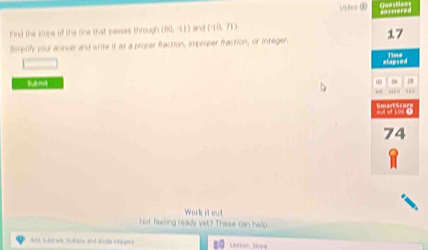 Vides D Questions 
Find the slope of the line that passes through (60,-11) and (10,71)
Bimplify your answer and write it as a proper fraction, improper fraction, or integer. 

Work it out 
Not feeling ready yet? These can help: 
4d4, subbrad, muluph, and doude itagers Larson Blepe