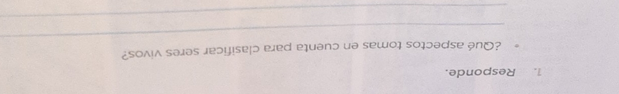 Responde. 
_ 
¿Qué aspectos tomas en cuenta para clasificar seres vivos? 
_