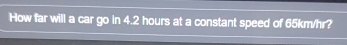 How far will a car go in 4.2 hours at a constant speed of 65km/hr?