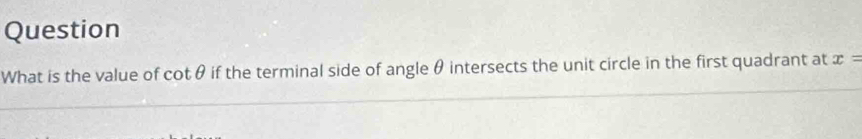 Question 
What is the value of cot θ. if the terminal side of angle θ intersects the unit circle in the first quadrant at x=