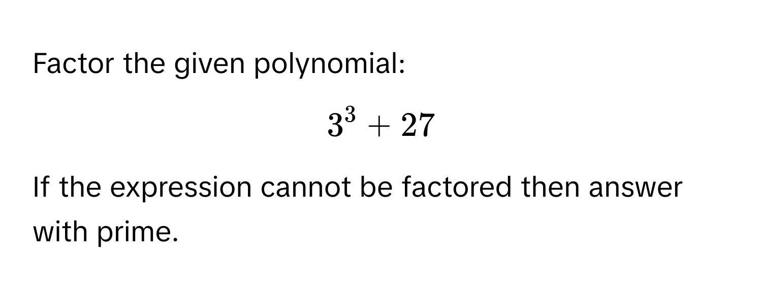 Factor the given polynomial: 
$3^3 + 27$ 
If the expression cannot be factored then answer with prime.