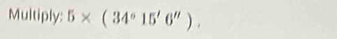 Multiply: 5* (34°15'6'').