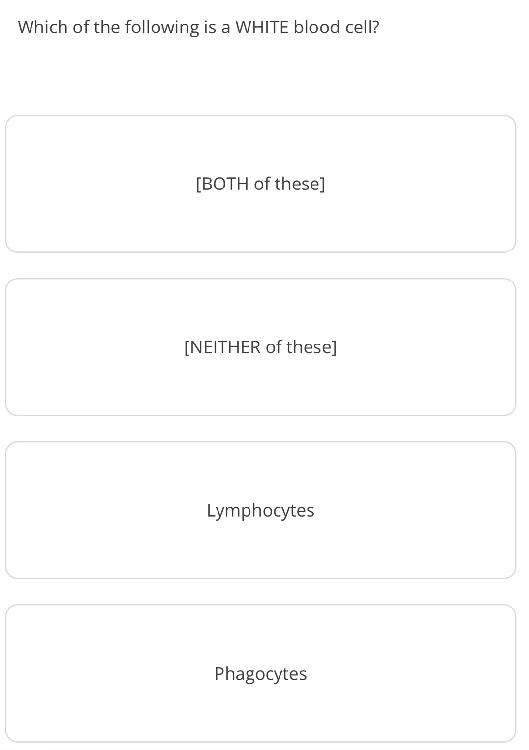 Which of the following is a WHITE blood cell?
[BOTH of these]
[NEITHER of these]
Lymphocytes
Phagocytes