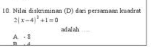 Nilai diskriminan (D) dari persamaan kuadrat
2(x-4)^2+1=0
adalah …
A. -8
R 4