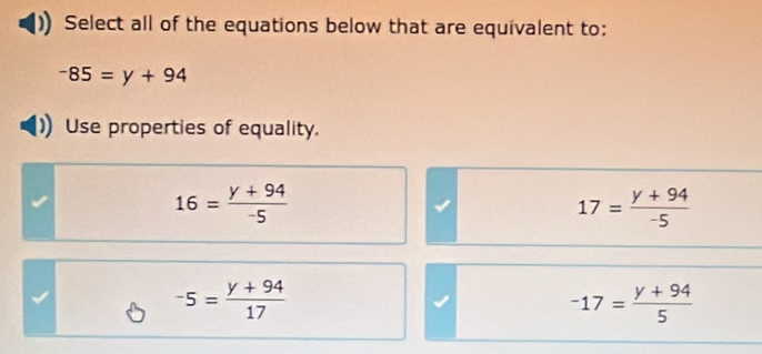 Select all of the equations below that are equivalent to:
-85=y+94
Use properties of equality.
16= (y+94)/-5 
17= (y+94)/-5 
-5= (y+94)/17 
-17= (y+94)/5 