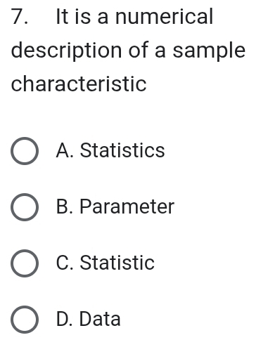 It is a numerical
description of a sample
characteristic
A. Statistics
B. Parameter
C. Statistic
D. Data