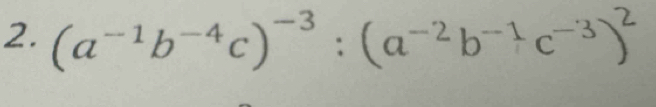 (a^(-1)b^(-4)c)^-3:(a^(-2)b^(-1)c^(-3))^2