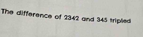 The difference of 2342 and 345 tripled