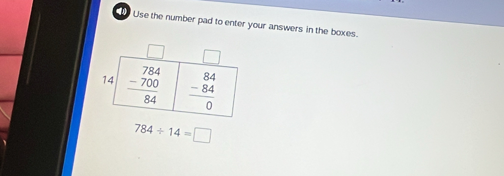 Use the number pad to enter your answers in the boxes.
784/ 14=□