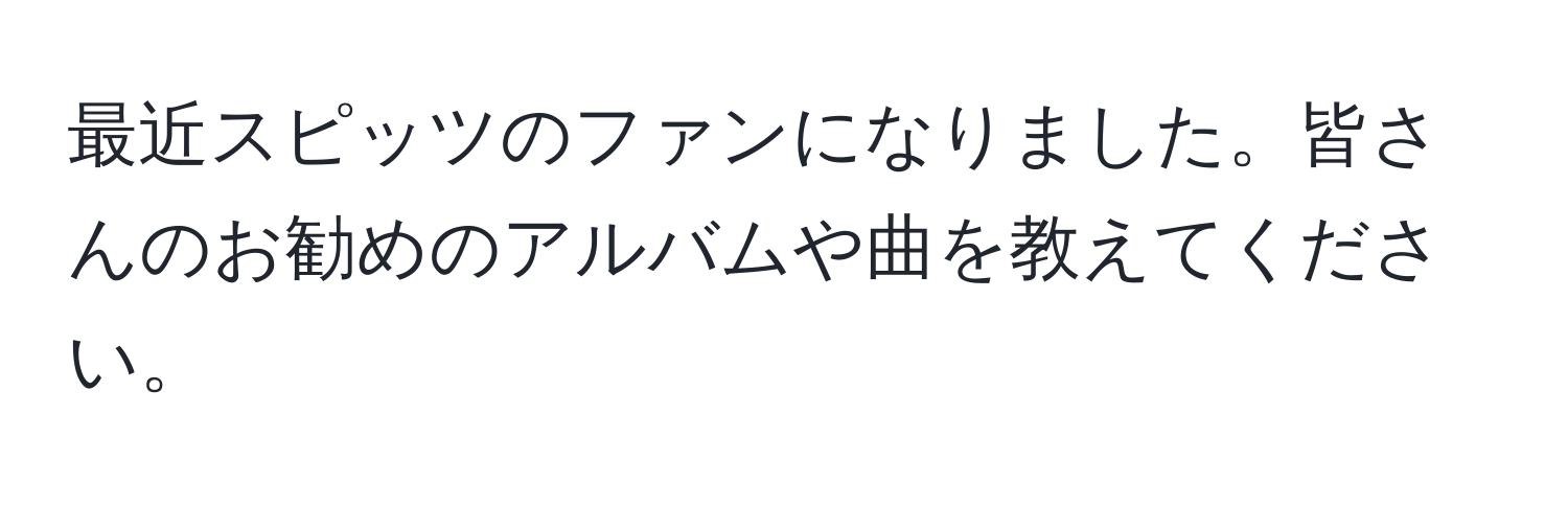 最近スピッツのファンになりました。皆さんのお勧めのアルバムや曲を教えてください。