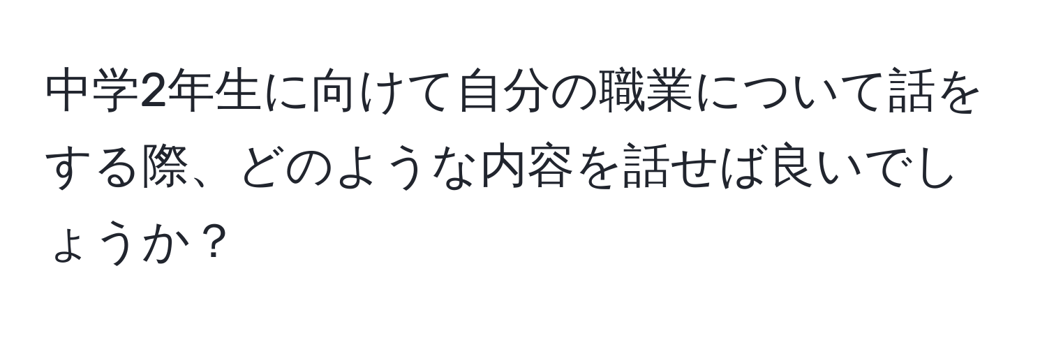 中学2年生に向けて自分の職業について話をする際、どのような内容を話せば良いでしょうか？