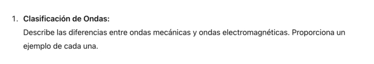 Clasificación de Ondas: 
Describe las diferencias entre ondas mecánicas y ondas electromagnéticas. Proporciona un 
ejemplo de cada una.