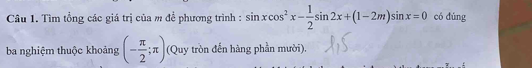 Tìm tổng các giá trị của m để phương trình : sin xcos^2x- 1/2 sin 2x+(1-2m)sin x=0 có đúng 
ba nghiệm thuộc khoảng (- π /2 ;π ) (Quy tròn đến hàng phần mười).