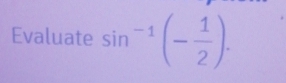 Evaluate sin^(-1)(- 1/2 ).