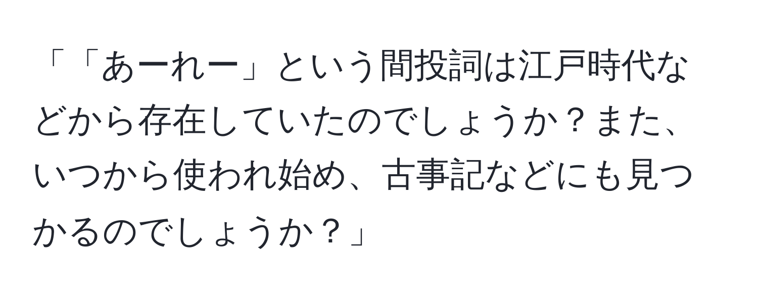 「「あーれー」という間投詞は江戸時代などから存在していたのでしょうか？また、いつから使われ始め、古事記などにも見つかるのでしょうか？」