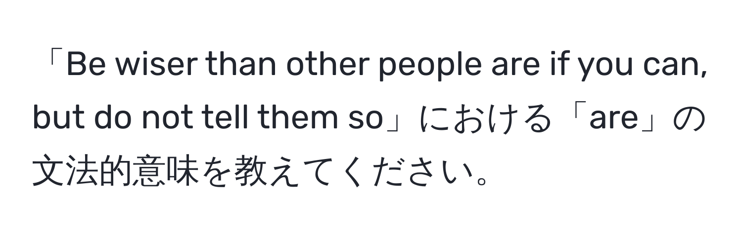 「Be wiser than other people are if you can, but do not tell them so」における「are」の文法的意味を教えてください。