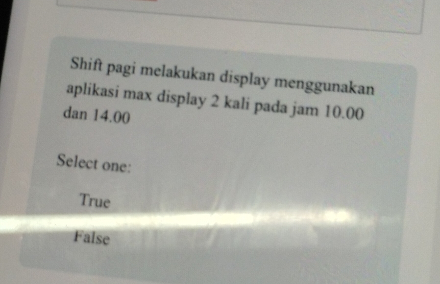 Shift pagi melakukan display menggunakan
aplikasi max display 2 kali pada jam 10.00
dan 14.00
Select one:
True
False