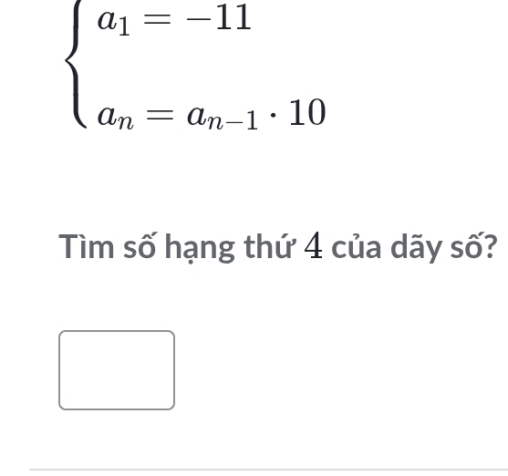 beginarrayl a_1=-11 a_n=a_n-1· 10endarray.
Tìm số hạng thứ 4 của dãy số?