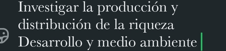 Investigar la producción y 
distribución de la riqueza 
Desarrollo y medio ambiente