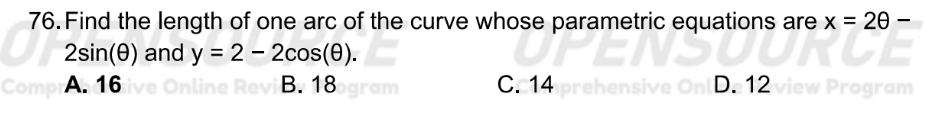 Find the length of one arc of the curve whose parametric equations are x=2θ -
2sin (θ ) and y=2-2cos (θ ).
A. 16 B. 18 C. 14 D. 12