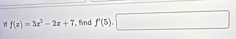 If f(x)=3x^2-2x+7 , find f'(5).□