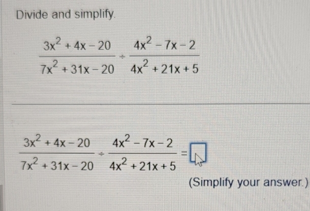 Divide and simplify.
 (3x^2+4x-20)/7x^2+31x-20 /  (4x^2-7x-2)/4x^2+21x+5 
 (3x^2+4x-20)/7x^2+31x-20 /  (4x^2-7x-2)/4x^2+21x+5 =□
(Simplify your answer.)