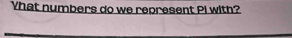 Vhat numbers do we represent Pi with?