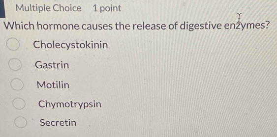 Which hormone causes the release of digestive enżymes?
Cholecystokinin
Gastrin
Motilin
Chymotrypsin
Secretin