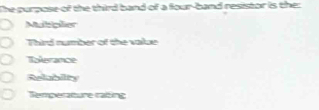 The purpose of the third band of a four-band resistor is the:
Muliplier
Third number of the vaiue
Rnlerance
Relubility
Temperatture rating