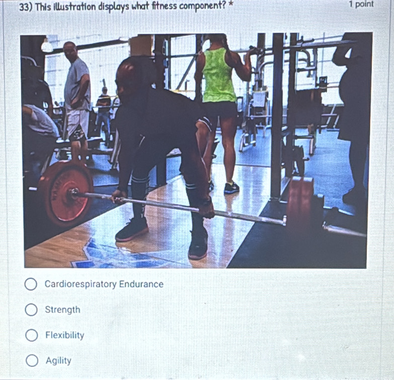 This illustration displays what fitness component? * 1 point
Cardiorespiratory Endurance
Strength
Flexibility
Agility