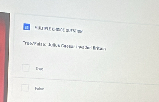 QUESTION
True/False: Julius Caesar invaded Britain
True
False