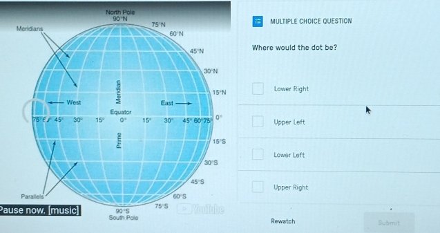 North Pole
MULTIPLE CHOICE QUESTION
here would the dot be?
Lower Right
Upper Left
Lower Left
Upper Right
Pause now. (music)
Rewatch Submit