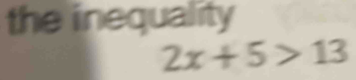 the inequality
2x+5>13