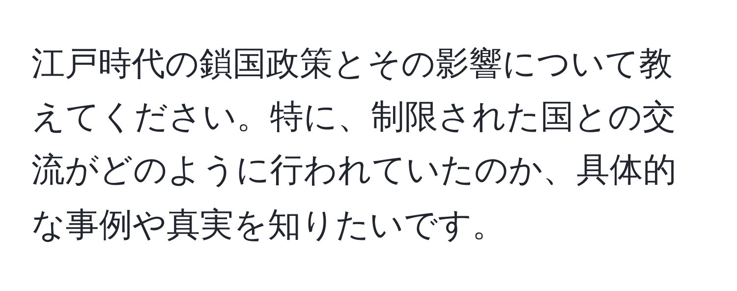 江戸時代の鎖国政策とその影響について教えてください。特に、制限された国との交流がどのように行われていたのか、具体的な事例や真実を知りたいです。