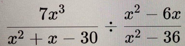  7x^3/x^2+x-30 /  (x^2-6x)/x^2-36 