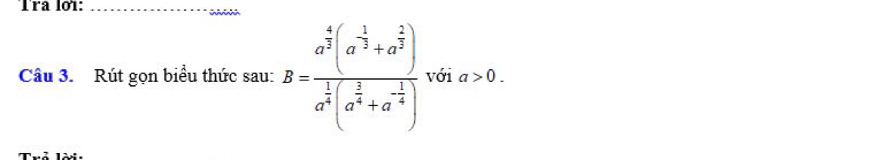 Trª lớ1:_ 
_ 
ir 
Câu 3. Rút gọn biểu thức sau: B=frac a^(frac 4)3(a^(-frac 1)3+a^(frac 2)3)a^(frac 1)3(a^(frac 1)3+a^(-frac 1)4) với a>0.