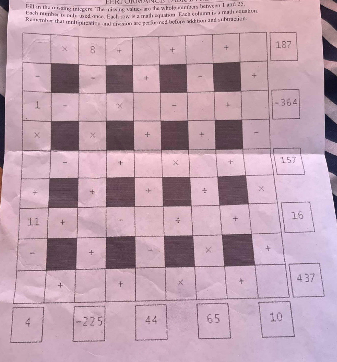 ER FOR MANCE 
Fill in the missing integers. The missing values are the whole numbers between 1 and 25. 
Each number is only used once. Each row is a math equation. Each column is a math equation 
Remember that med before addition and subtraction.
4 - 225 44 6 5 10