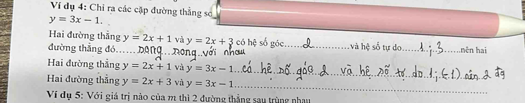 Ví dụ 4: Chỉ ra các cặp đường thắng so
y=3x-1. 
Hai đường thắng y=2x+1 và y=2x+3 có hệ số góc._ và hệ số tự do_ hên hai 
đường thẳng đó..._ 
_ 
Hai đường thắng y=2x+1 và y=3x-1
Hai đường thắng y=2x+3 và y=3x-1 _ 
Ví dụ 5: Với giá trị nào của m thì 2 đường thẳng sau trùng nhay