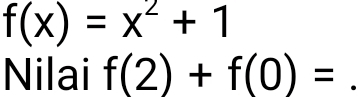 f(x)=x^2+1
Nilai f(2)+f(0)=