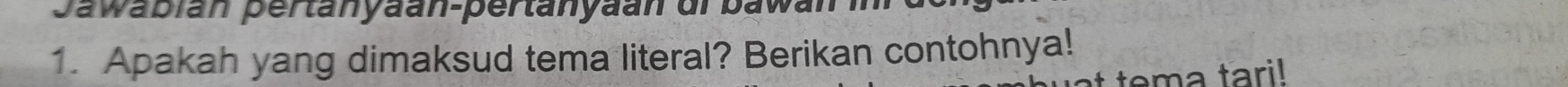 Jawabián pertanyaan-pertanyaan dr bawar 
1. Apakah yang dimaksud tema literal? Berikan contohnya! 
tema tari!