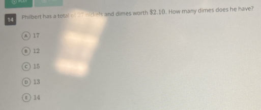Philbert has a total of 27 nickels and dimes worth $2.10. How many dimes does he have?
A 17
8) 12
c 15
D) 13
E) 14