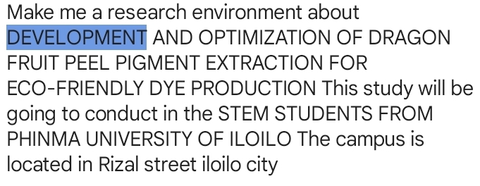 Make me a research environment about 
DEVELOPMENT AND OPTIMIZATION OF DRAGON 
FRUIT PEEL PIGMENT EXTRACTION FOR 
ECO-FRIENDLY DYE PRODUCTION This study will be 
going to conduct in the STEM STUDENTS FROM 
PHINMA UNIVERSITY OF ILOILO The campus is 
located in Rizal street iloilo city