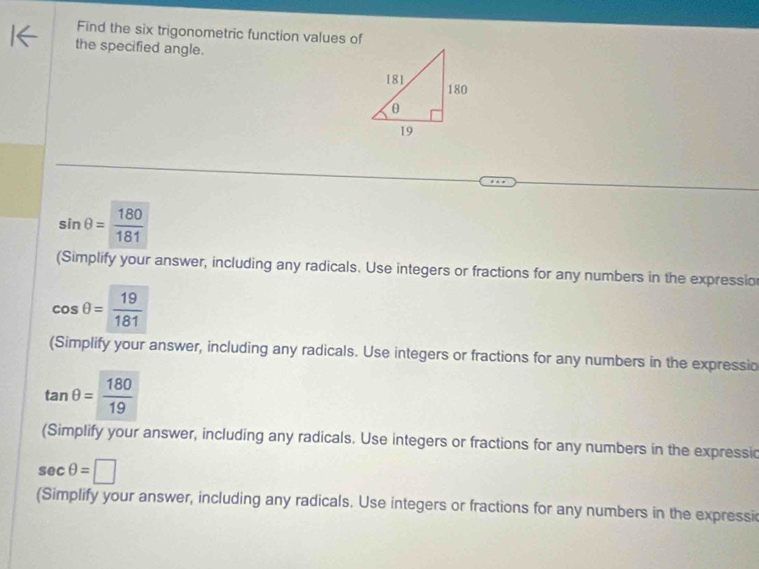 Find the six trigonometric function values of 
the specified angle.
sin θ = 180/181 
(Simplify your answer, including any radicals. Use integers or fractions for any numbers in the expressio
cos θ = 19/181 
(Simplify your answer, including any radicals. Use integers or fractions for any numbers in the expressio
tan θ = 180/19 
(Simplify your answer, including any radicals. Use integers or fractions for any numbers in the expressic
sec θ =□
(Simplify your answer, including any radicals. Use integers or fractions for any numbers in the expressi