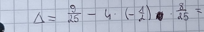 Delta = 9/25 -4· (- 1/2 )·  8/25 =