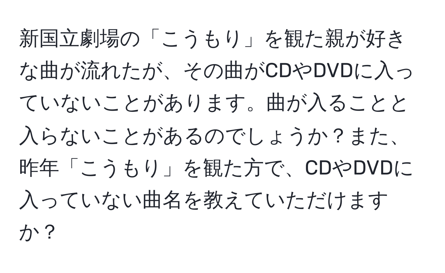 新国立劇場の「こうもり」を観た親が好きな曲が流れたが、その曲がCDやDVDに入っていないことがあります。曲が入ることと入らないことがあるのでしょうか？また、昨年「こうもり」を観た方で、CDやDVDに入っていない曲名を教えていただけますか？