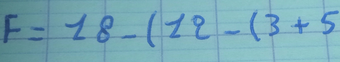 F=18-(12-(3+5