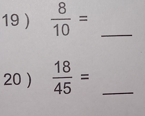 19 )  8/10 = _ 
20 )  18/45 = _