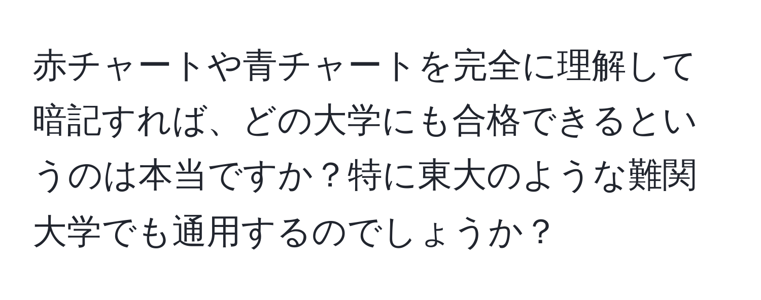 赤チャートや青チャートを完全に理解して暗記すれば、どの大学にも合格できるというのは本当ですか？特に東大のような難関大学でも通用するのでしょうか？